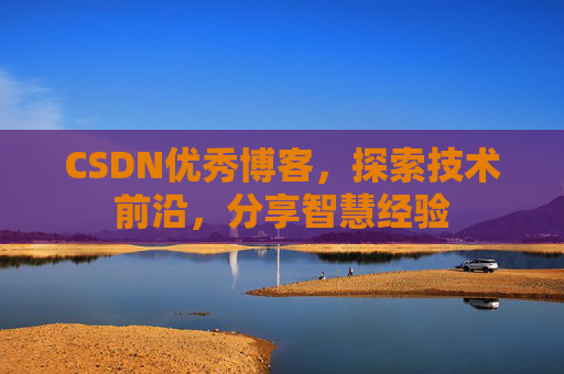 CSDN优秀博客，探索技术前沿，分享智慧经验